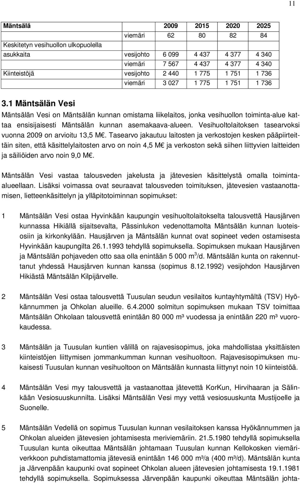 1 Mäntsälän Vesi Mäntsälän Vesi on Mäntsälän kunnan omistama liikelaitos, jonka vesihuollon toiminta-alue kattaa ensisijaisesti Mäntsälän kunnan asemakaava-alueen.