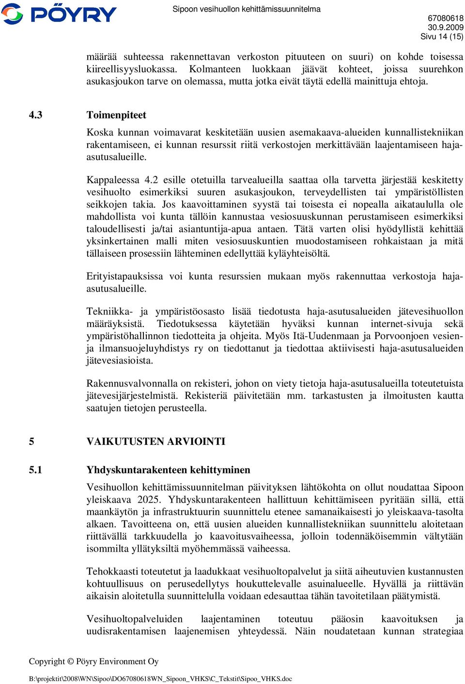 3 Toimenpiteet Koska kunnan voimavarat keskitetään uusien asemakaava-alueiden kunnallistekniikan rakentamiseen, ei kunnan resurssit riitä verkostojen merkittävään laajentamiseen hajaasutusalueille.