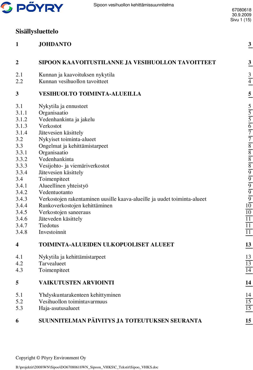 2 Nykyiset toiminta-alueet 7 3.3 Ongelmat ja kehittämistarpeet 8 3.3.1 Organisaatio 8 3.3.2 Vedenhankinta 8 3.3.3 Vesijohto- ja viemäriverkostot 8 3.3.4 Jätevesien käsittely 9 3.4 Toimenpiteet 9 3.4.1 Alueellinen yhteistyö 9 3.