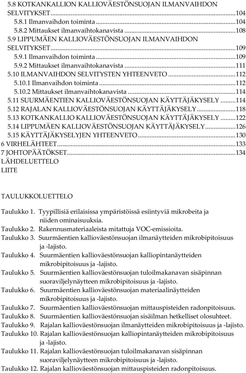 11 SUURMÄENTIEN KALLIOVÄESTÖNSUOJAN KÄYTTÄJÄKYSELY... 114 5.12 RAJALAN KALLIOVÄESTÖNSUOJAN KÄYTTÄJÄKYSELY... 118 5.13 KOTKANKALLIO KALLIOVÄESTÖNSUOJAN KÄYTTÄJÄKYSELY... 122 5.