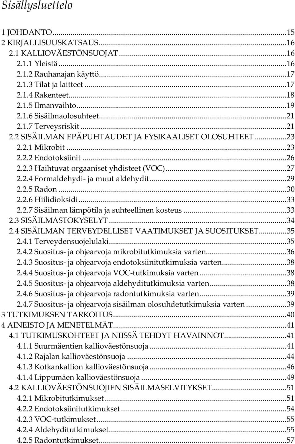 .. 27 2.2.4 Formaldehydi- ja muut aldehydit... 29 2.2.5 Radon... 30 2.2.6 Hiilidioksidi... 33 2.2.7 Sisäilman lämpötila ja suhteellinen kosteus... 33 2.3 SISÄILMASTOKYSELYT... 34 2.