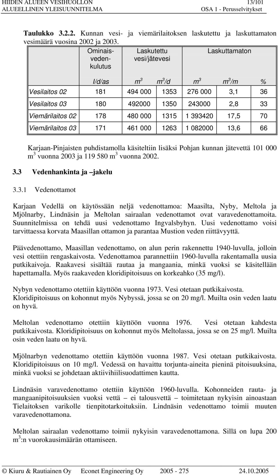 17,5 7 Viemärilaitos 3 171 461 1263 1 82 13,6 66 Karjaan-Pinjaisten puhdistamolla käsiteltiin lisäksi Pohjan kunnan jätevettä 11 m 3 vuonna 23 ja 119 58 m 3 vuonna 22. 3.3 Vedenhankinta ja jakelu 3.3.1 Vedenottamot Karjaan Vedellä on käytössään neljä vedenottamoa: Maasilta, Nyby, Meltola ja Mjölnarby, Lindnäsin ja Meltolan sairaalan vedenottamot ovat varavedenottamoita.