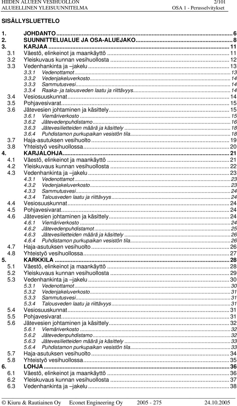 5 Pohjavesivarat... 15 3.6 Jätevesien johtaminen ja käsittely... 15 3.6.1 Viemäriverkosto...15 3.6.2 Jätevedenpuhdistamo...16 3.6.3 Jätevesilietteiden määrä ja käsittely...18 3.6.4 Puhdistamon purkupaikan vesistön tila.