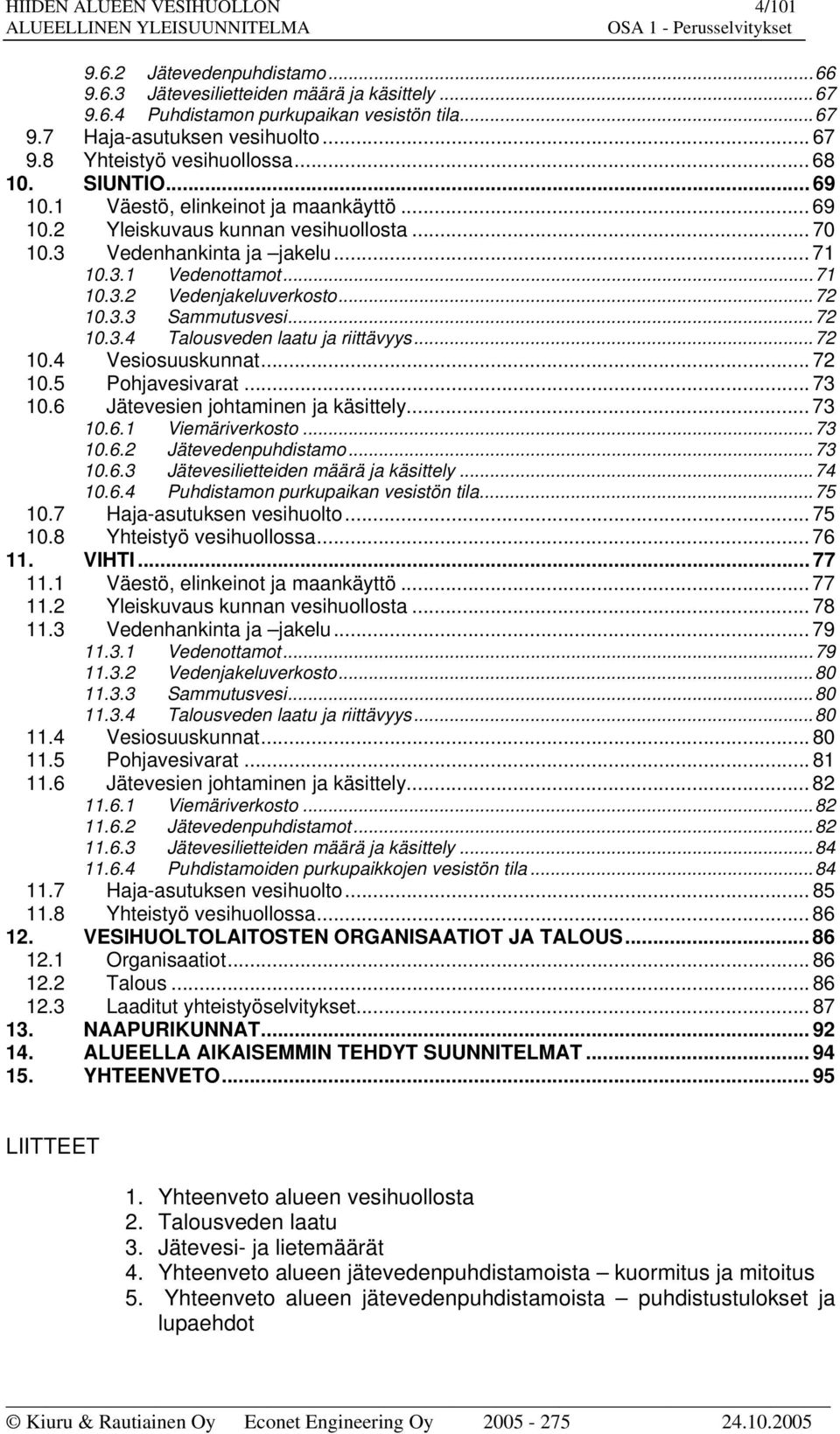 ..72 1.3.3 Sammutusvesi...72 1.3.4 Talousveden laatu ja riittävyys...72 1.4 Vesiosuuskunnat... 72 1.5 Pohjavesivarat... 73 1.6 Jätevesien johtaminen ja käsittely... 73 1.6.1 Viemäriverkosto...73 1.6.2 Jätevedenpuhdistamo.