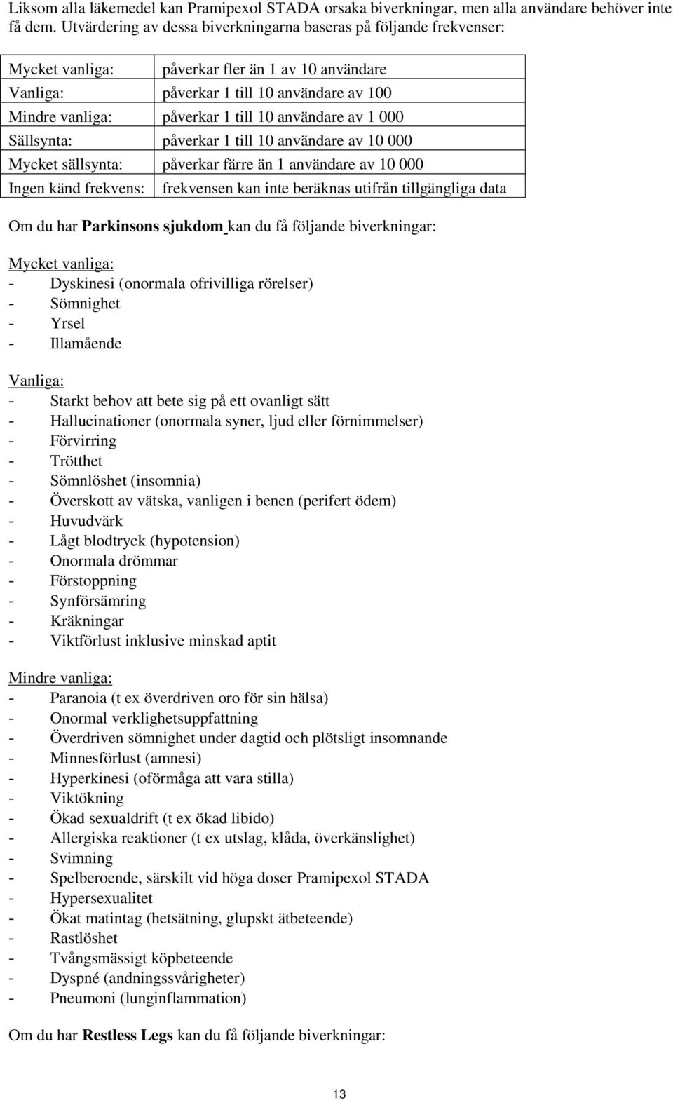 användare av 1 000 Sällsynta: påverkar 1 till 10 användare av 10 000 Mycket sällsynta: påverkar färre än 1 användare av 10 000 Ingen känd frekvens: frekvensen kan inte beräknas utifrån tillgängliga