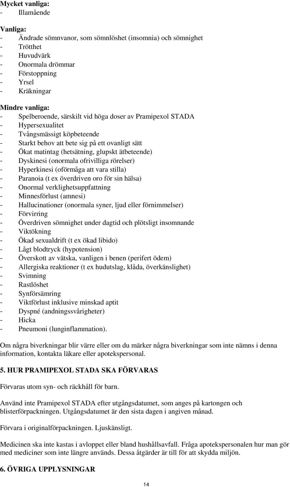 ätbeteende) - Dyskinesi (onormala ofrivilliga rörelser) - Hyperkinesi (oförmåga att vara stilla) - Paranoia (t ex överdriven oro för sin hälsa) - Onormal verklighetsuppfattning - Minnesförlust