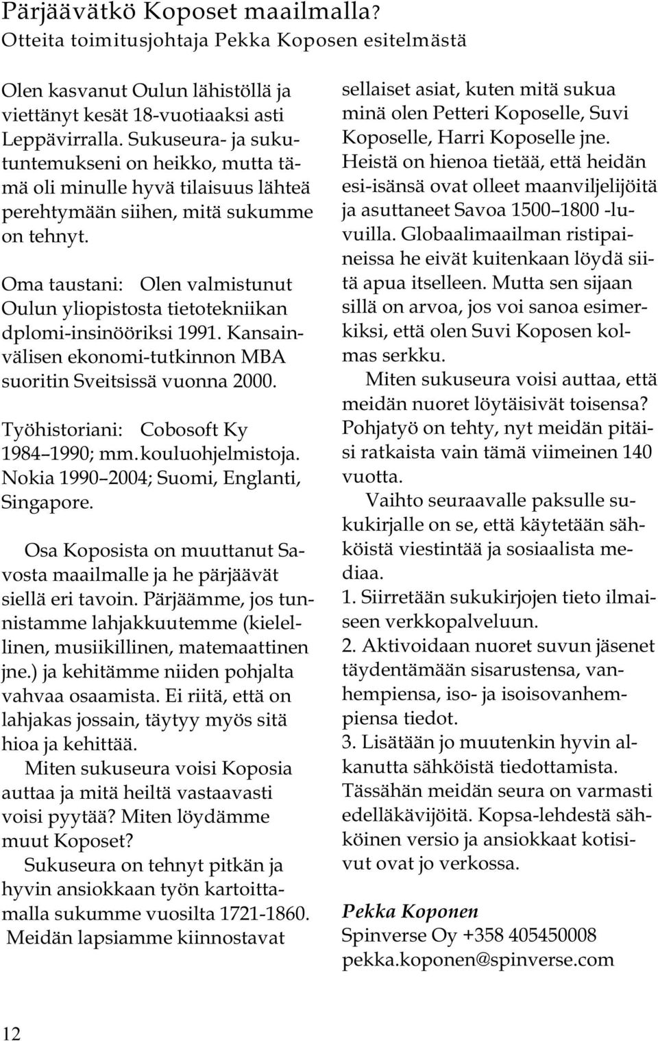 Oma taustani: Olen valmistunut Oulun yliopistosta tietotekniikan dplomi-insinööriksi 1991. Kansainvälisen ekonomi-tutkinnon MBA suoritin Sveitsissä vuonna 2000.