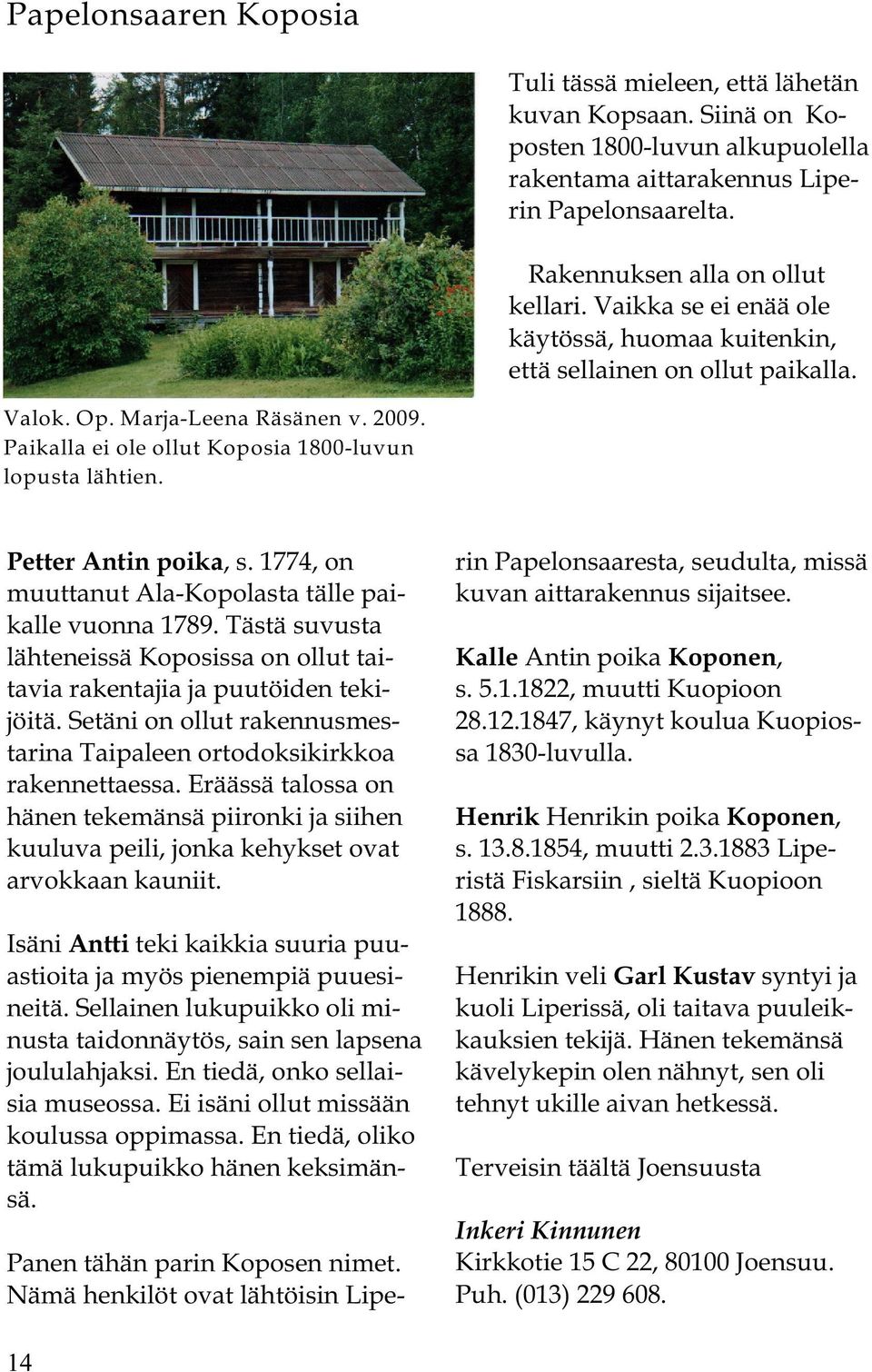 Petter Antin poika, s. 1774, on muuttanut Ala-Kopolasta tälle paikalle vuonna 1789. Tästä suvusta lähteneissä Koposissa on ollut taitavia rakentajia ja puutöiden tekijöitä.