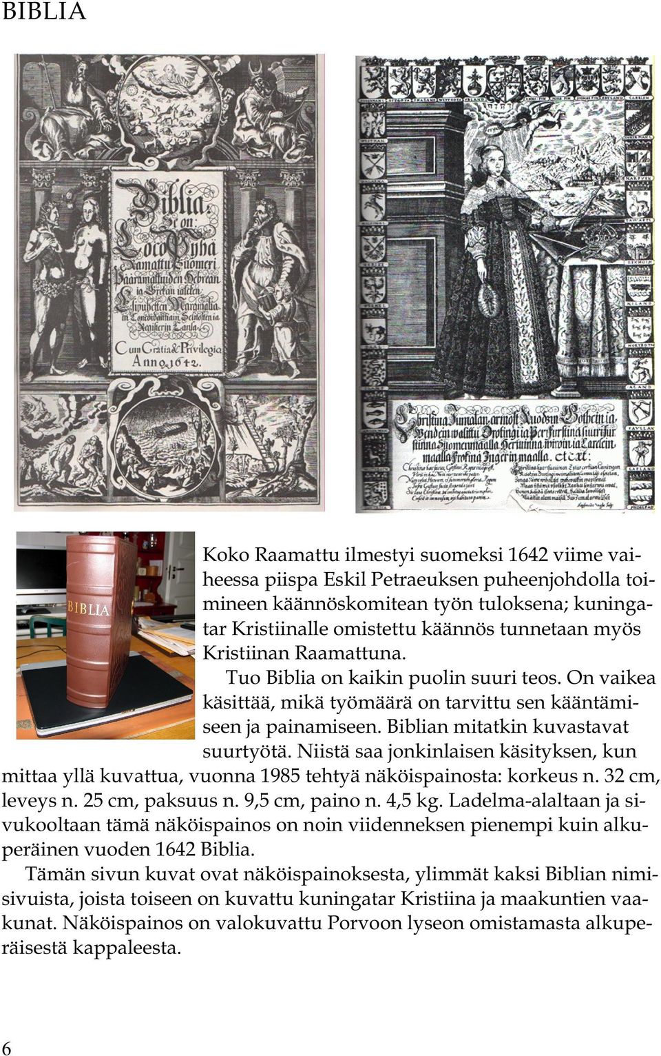 Niistä saa jonkinlaisen käsityksen, kun mittaa yllä kuvattua, vuonna 1985 tehtyä näköispainosta: korkeus n. 32 cm, leveys n. 25 cm, paksuus n. 9,5 cm, paino n. 4,5 kg.