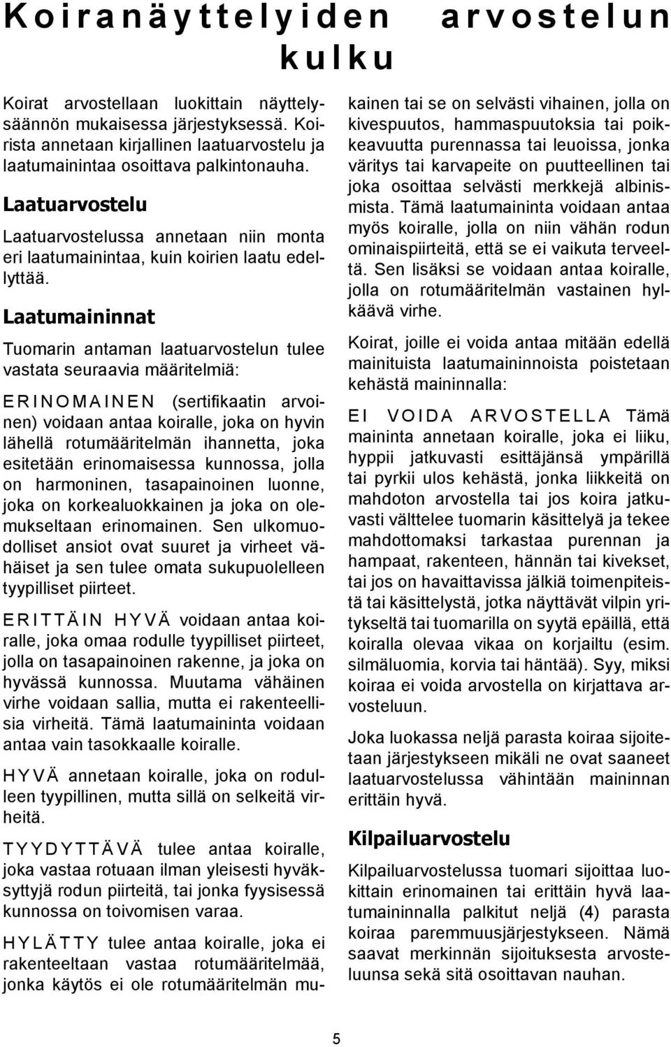 Laatumaininnat Tuomarin antaman laatuarvostelun tulee vastata seuraavia määritelmiä: E r i n o m a i n e n (sertifikaatin arvoinen) voidaan antaa koiralle, joka on hyvin lähellä rotumääritelmän