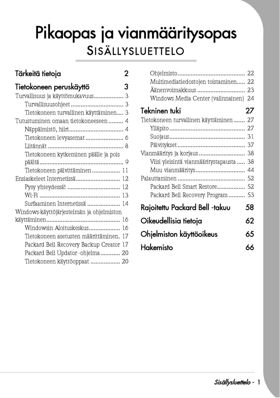 .. 11 Ensiaskeleet Internetissä... 12 Pysy yhteydessä!... 12 Wi-Fi... 13 Surfaaminen Internetissä... 14 Windows-käyttöjärjestelmän ja ohjelmiston käyttäminen... 16 Windowsin Aloituskeskus.