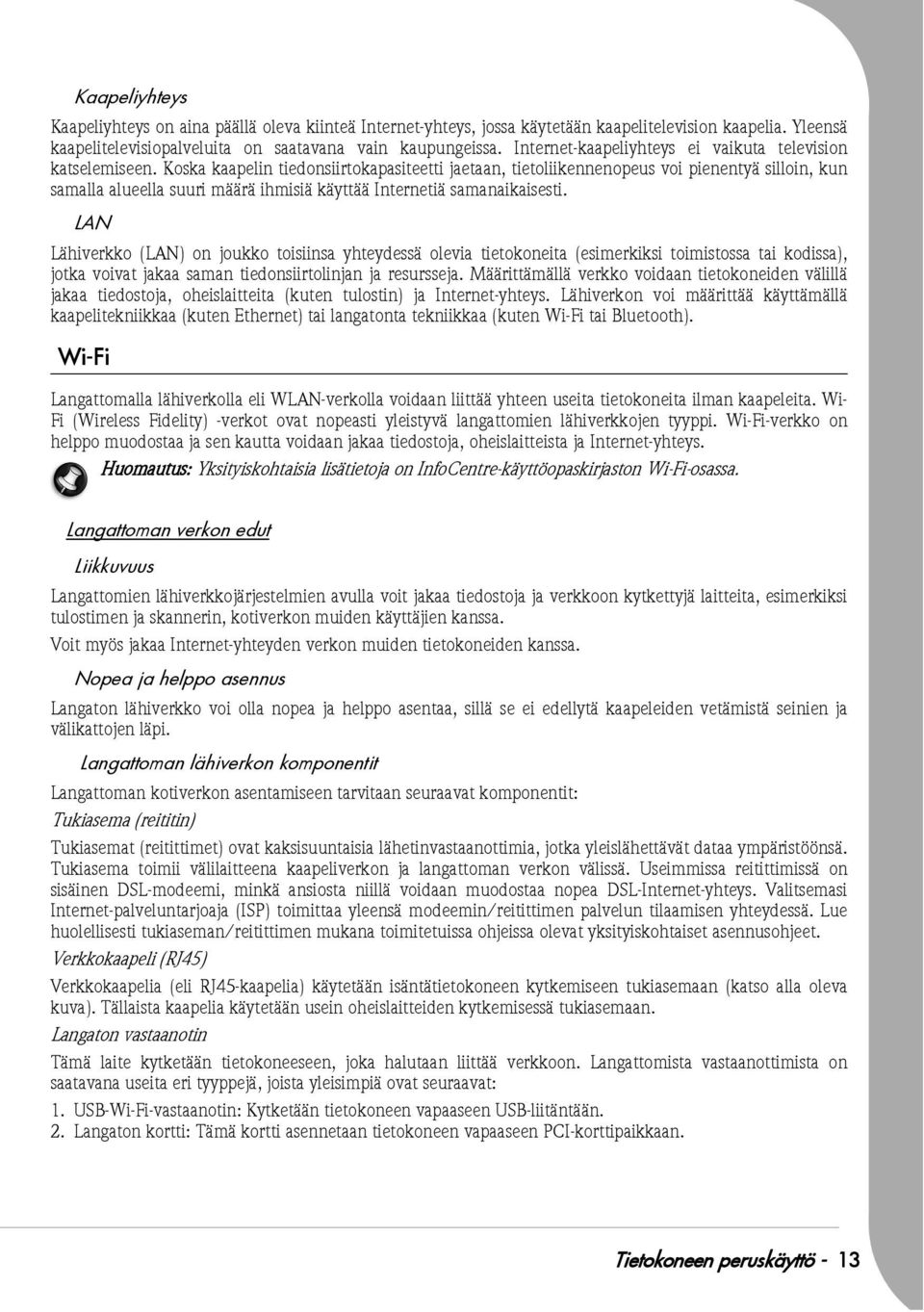 Koska kaapelin tiedonsiirtokapasiteetti jaetaan, tietoliikennenopeus voi pienentyä silloin, kun samalla alueella suuri määrä ihmisiä käyttää Internetiä samanaikaisesti.