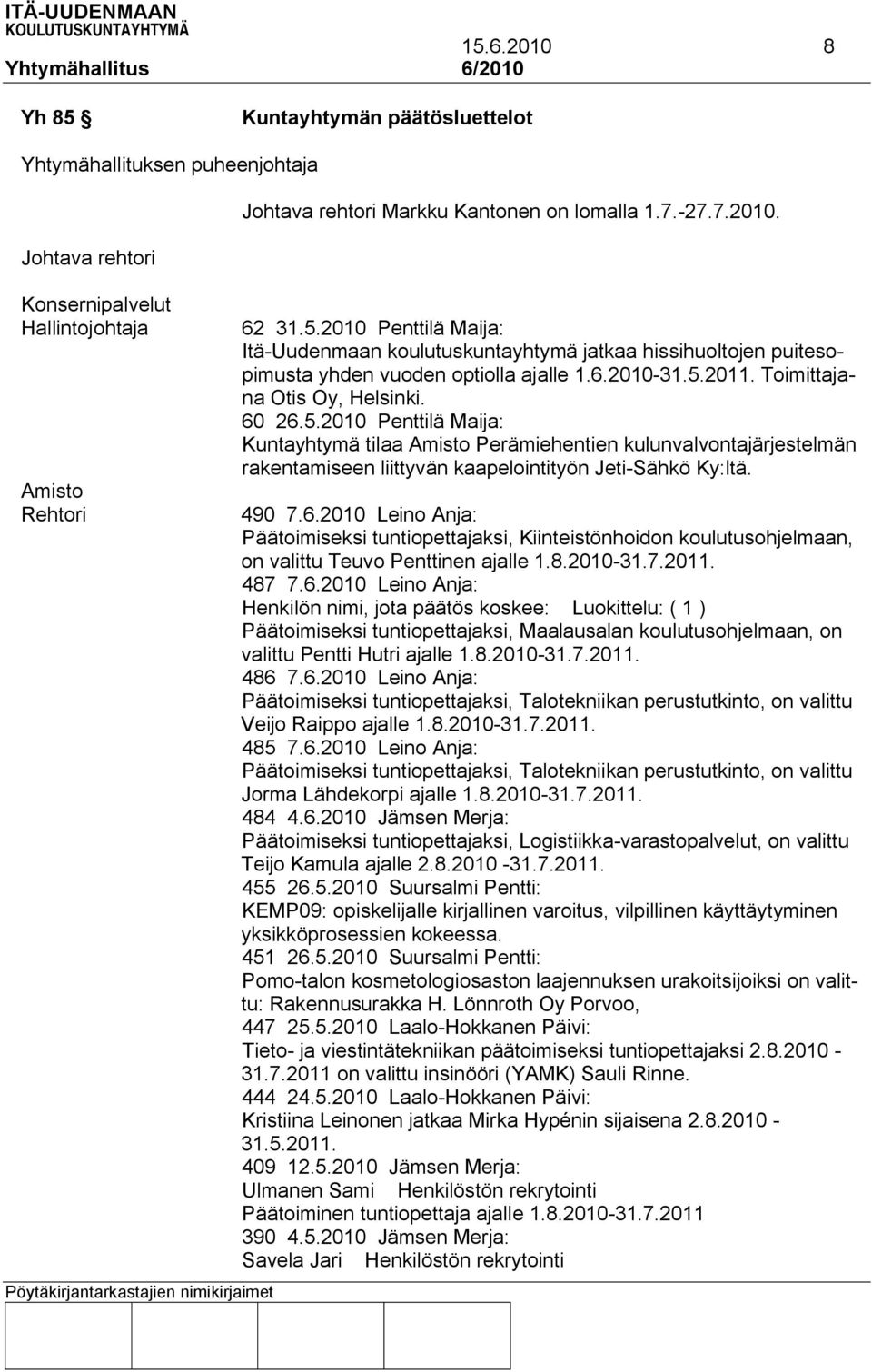 490 7.6.2010 Leino Anja: Päätoimiseksi tuntiopettajaksi, Kiinteistönhoidon koulutusohjelmaan, on valittu Teuvo Penttinen ajalle 1.8.2010-31.7.2011. 487 7.6.2010 Leino Anja: Henkilön nimi, jota päätös koskee: Luokittelu: ( 1 ) Päätoimiseksi tuntiopettajaksi, Maalausalan koulutusohjelmaan, on valittu Pentti Hutri ajalle 1.