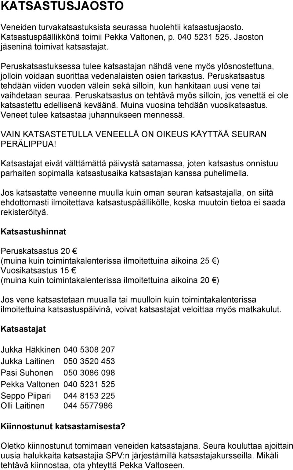 Peruskatsastus tehdään viiden vuoden välein sekä silloin, kun hankitaan uusi vene tai vaihdetaan seuraa. Peruskatsastus on tehtävä myös silloin, jos venettä ei ole katsastettu edellisenä keväänä.