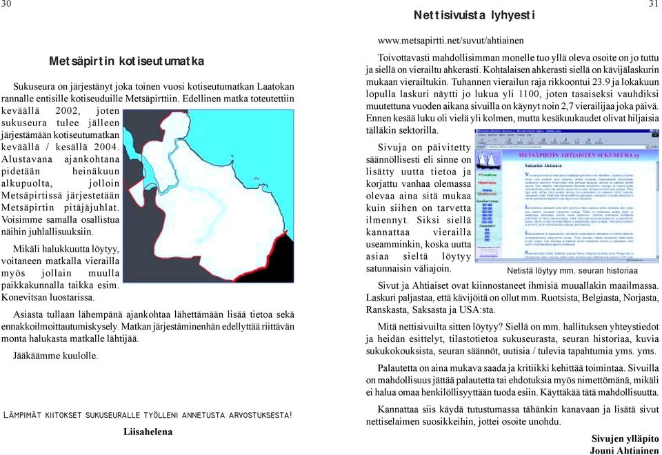 Alustavana ajankohtana pidetään heinäkuun alkupuolta, jolloin Metsäpirtissä järjestetään Metsäpirtin pitäjäjuhlat. Voisimme samalla osallistua näihin juhlallisuuksiin.