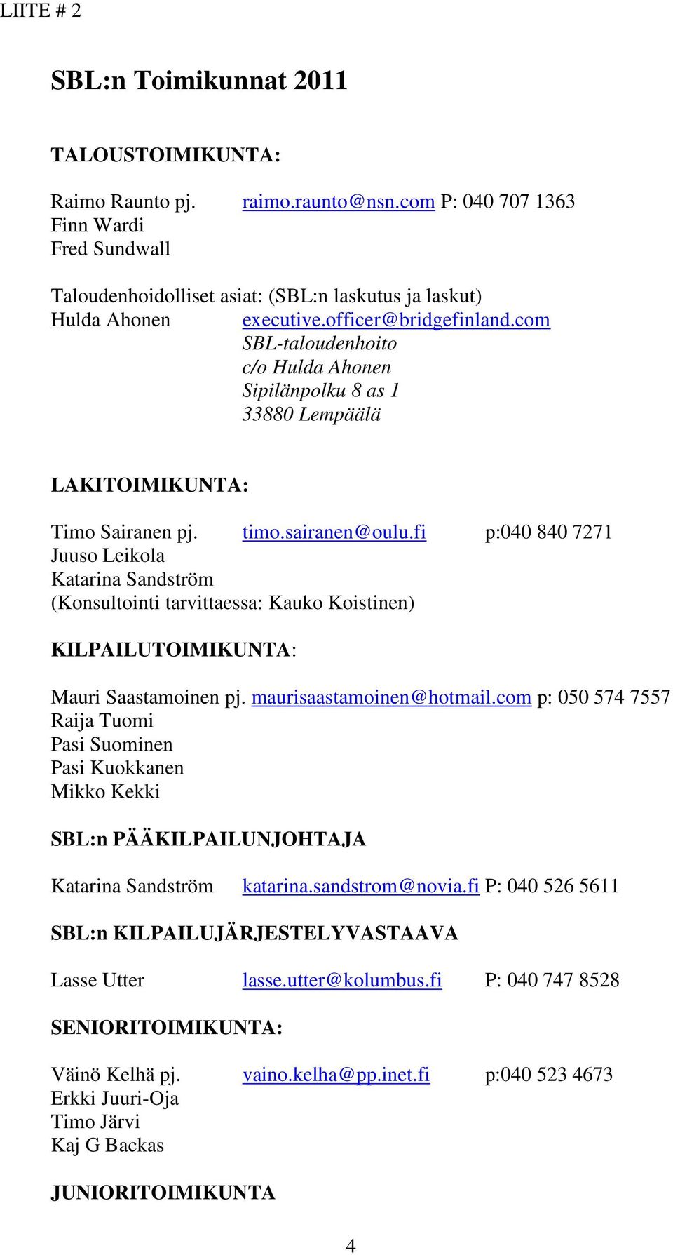 fi p:040 840 7271 Juuso Leikola Katarina Sandström (Konsultointi tarvittaessa: Kauko Koistinen) KILPAILUTOIMIKUNTA: Mauri Saastamoinen pj. maurisaastamoinen@hotmail.