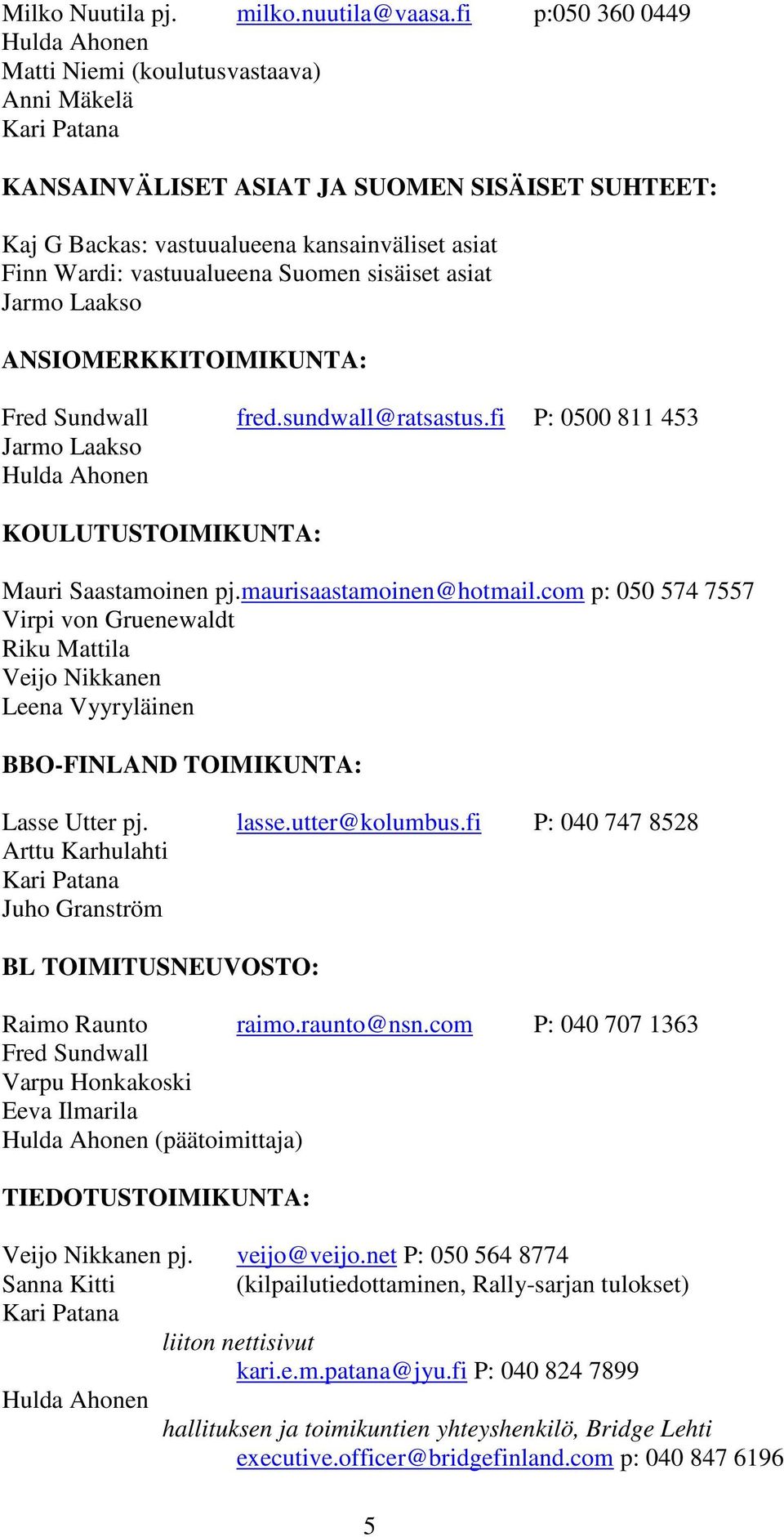 Suomen sisäiset asiat Jarmo Laakso ANSIOMERKKITOIMIKUNTA: Fred Sundwall fred.sundwall@ratsastus.fi P: 0500 811 453 Jarmo Laakso KOULUTUSTOIMIKUNTA: Mauri Saastamoinen pj.maurisaastamoinen@hotmail.