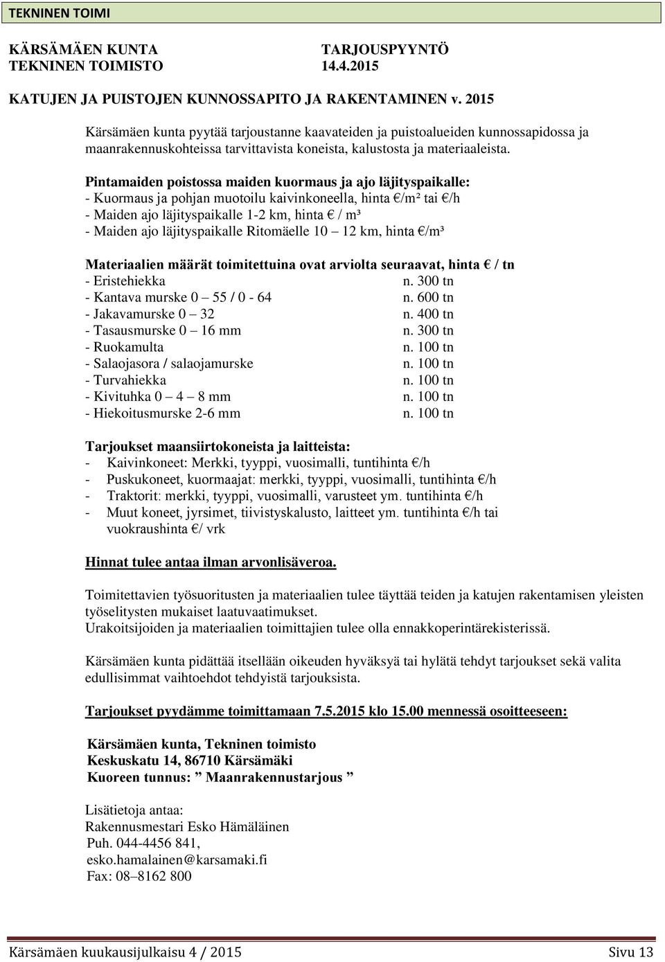 Pintamaiden poistossa maiden kuormaus ja ajo läjityspaikalle: - Kuormaus ja pohjan muotoilu kaivinkoneella, hinta /m² tai /h - Maiden ajo läjityspaikalle 1-2 km, hinta / m³ - Maiden ajo