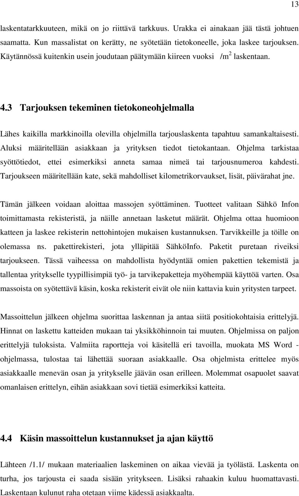 3 Tarjouksen tekeminen tietokoneohjelmalla Lähes kaikilla markkinoilla olevilla ohjelmilla tarjouslaskenta tapahtuu samankaltaisesti. Aluksi määritellään asiakkaan ja yrityksen tiedot tietokantaan.