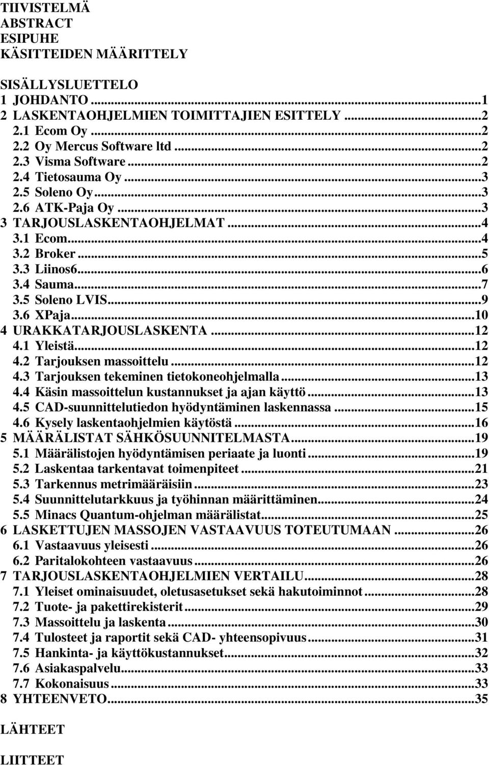 1 Yleistä...12 4.2 Tarjouksen massoittelu...12 4.3 Tarjouksen tekeminen tietokoneohjelmalla...13 4.4 Käsin massoittelun kustannukset ja ajan käyttö...13 4.5 CAD-suunnittelutiedon hyödyntäminen laskennassa.