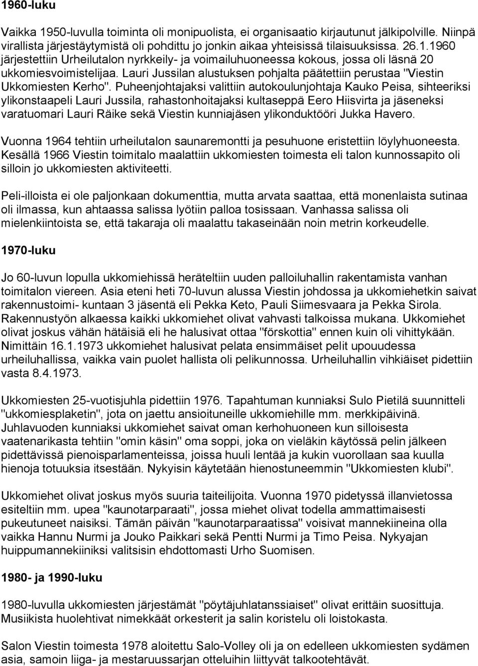 Puheenjohtajaksi valittiin autokoulunjohtaja Kauko Peisa, sihteeriksi ylikonstaapeli Lauri Jussila, rahastonhoitajaksi kultaseppä Eero Hiisvirta ja jäseneksi varatuomari Lauri Räike sekä Viestin