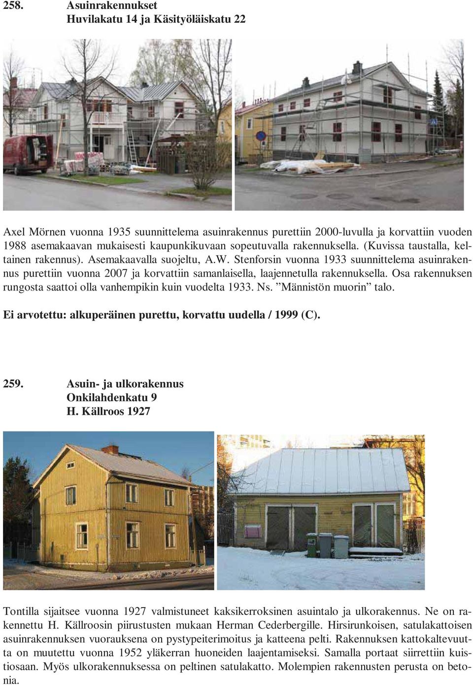 Stenforsin vuonna 1933 suunnittelema asuinrakennus purettiin vuonna 2007 ja korvattiin samanlaisella, laajennetulla rakennuksella. Osa rakennuksen rungosta saattoi olla vanhempikin kuin vuodelta 1933.