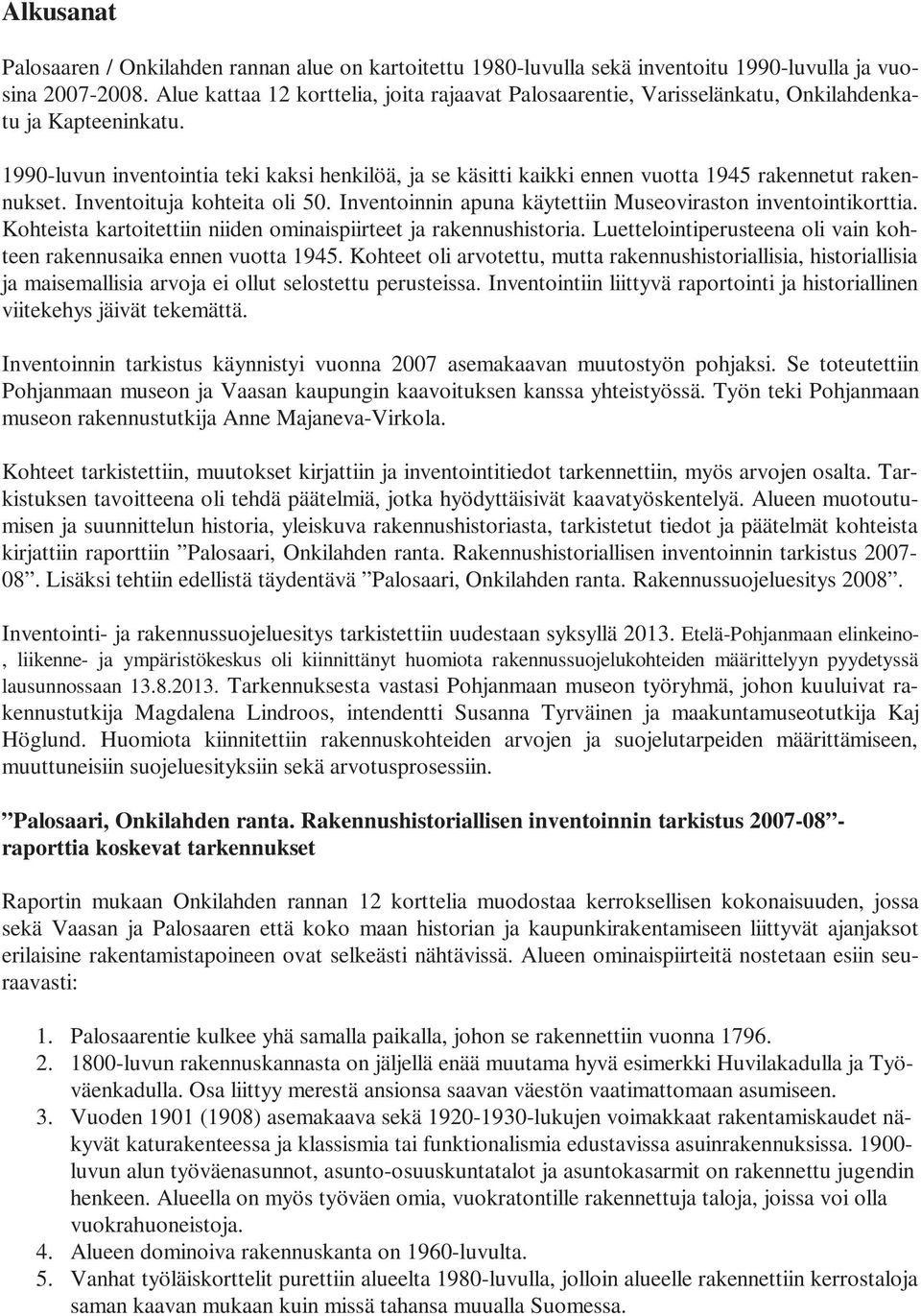 1990-luvun inventointia teki kaksi henkilöä, ja se käsitti kaikki ennen vuotta 1945 rakennetut rakennukset. Inventoituja kohteita oli 50.