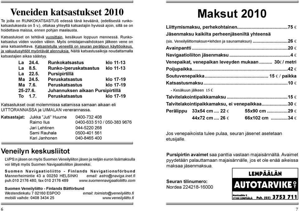 Runkokatsastus viiden vuoden välein. Myös omistajanvaihdoksen jälkeen vene on aina katsastettava. Katsastetulla veneellä on seuran perälipun käyttöoikeus, ja vakuutusyhtiöt myöntävät alennuksia.