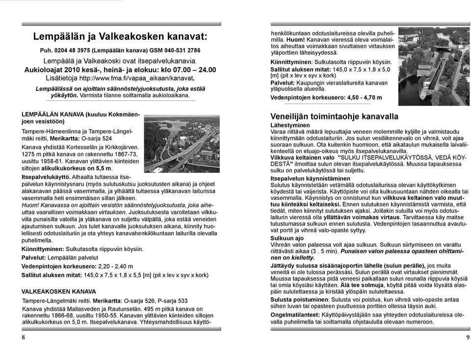 VALKEAKOSKEN KANAVA Tampere-Längelmäki reitti. Merikartta: O-sarja 526, P-sarja 533 Kanava yhdistää Mallasveden ja Rautunselän. 495 m pitkä kanava on rakennettu 1866-68, uusittu 1950-55.