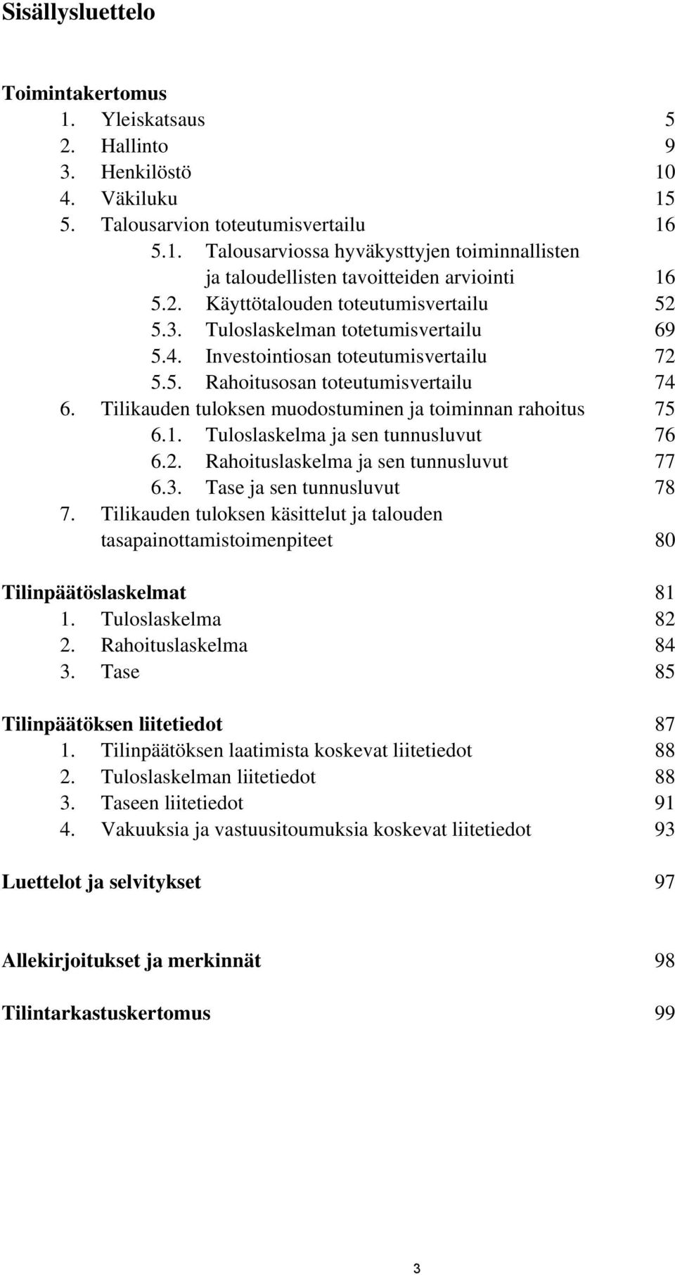 Tilikauden tuloksen muodostuminen ja toiminnan rahoitus 75 6.1. Tuloslaskelma ja sen tunnusluvut 76 6.2. Rahoituslaskelma ja sen tunnusluvut 77 6.3. Tase ja sen tunnusluvut 78 7.