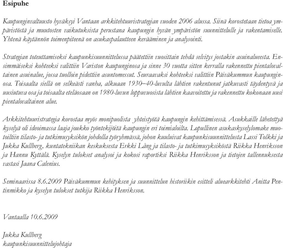 Yhtenä käytännön toimenpiteenä on asukaspalautteen kerääminen ja analysointi. Strategian toteuttamiseksi kaupunkisuunnittelussa päätettiin vuosittain tehdä selvitys jostakin asuinalueesta.