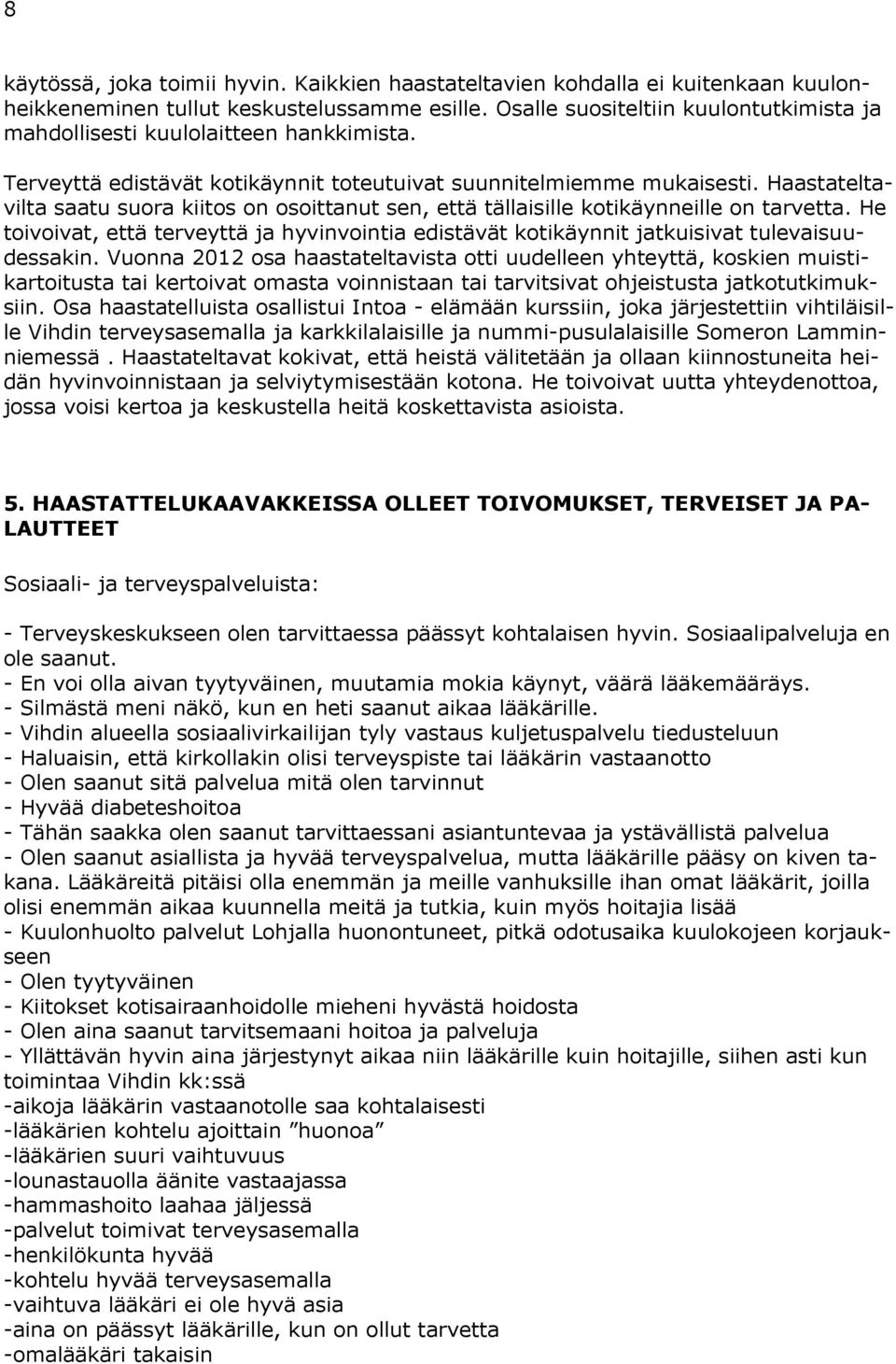 Haastateltavilta saatu suora kiitos on osoittanut sen, että tällaisille kotikäynneille on tarvetta. He toivoivat, että terveyttä ja hyvinvointia edistävät kotikäynnit jatkuisivat tulevaisuudessakin.