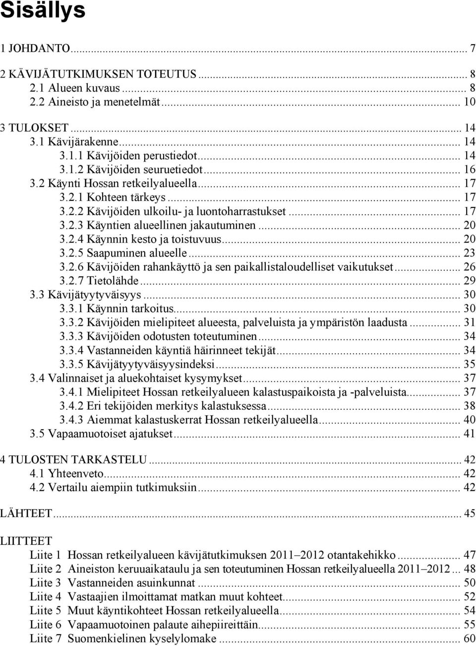 .. 20 3.2.5 Saapuminen alueelle... 23 3.2.6 Kävijöiden rahankäyttö ja sen paikallistaloudelliset vaikutukset... 26 3.2.7 Tietolähde... 29 3.3 Kävijätyytyväisyys... 30 3.3.1 Käynnin tarkoitus... 30 3.3.2 Kävijöiden mielipiteet alueesta, palveluista ja ympäristön laadusta.