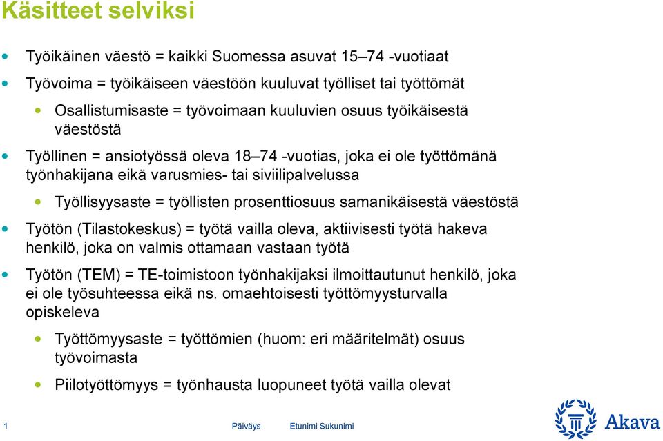 samanikäisestä väestöstä Työtön (Tilastokeskus) = työtä vailla oleva, aktiivisesti työtä hakeva henkilö, joka on valmis ottamaan vastaan työtä Työtön (TEM) = TE-toimistoon työnhakijaksi