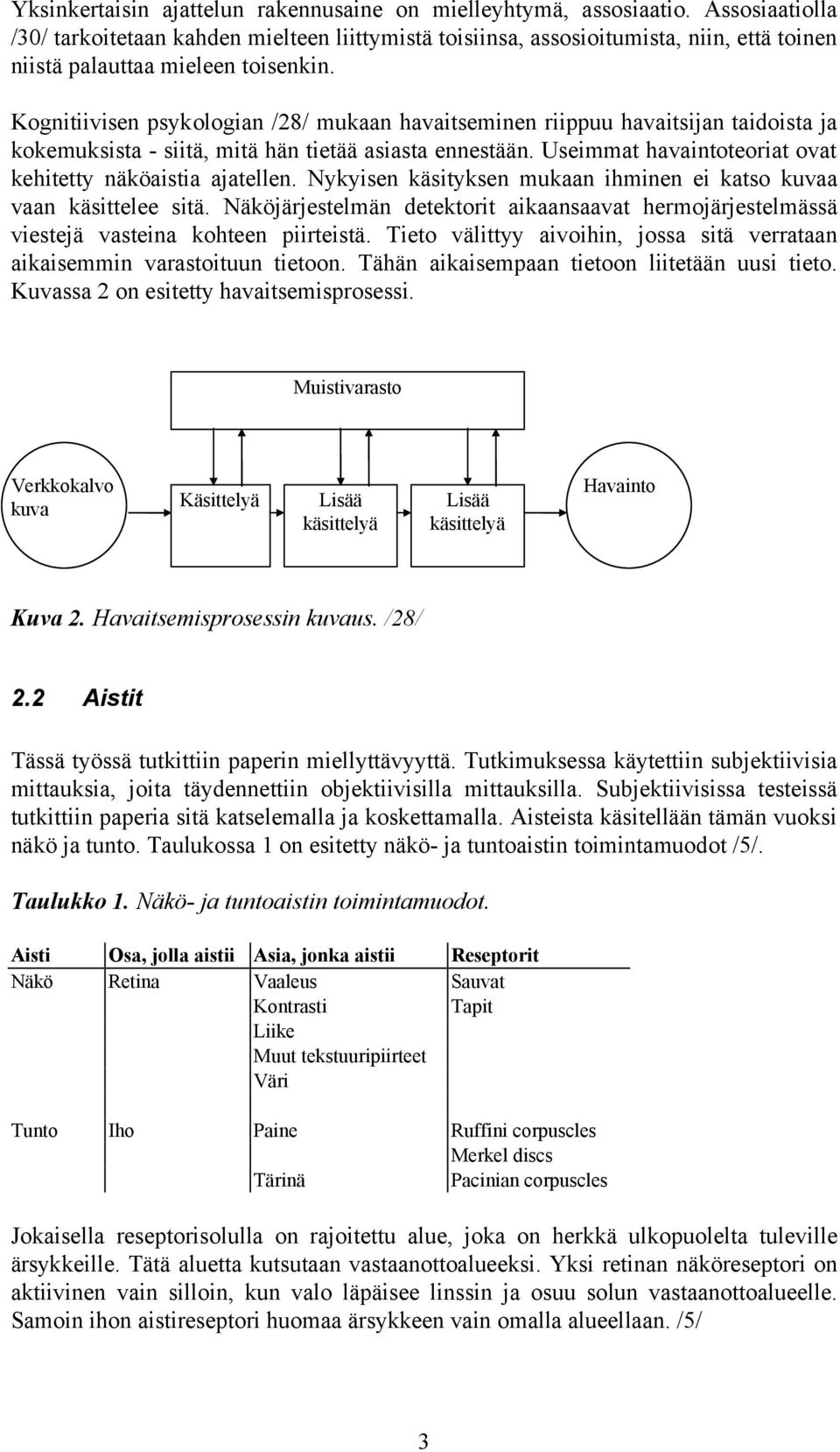 Kognitiivisen psykologian /28/ mukaan havaitseminen riippuu havaitsijan taidoista ja kokemuksista - siitä, mitä hän tietää asiasta ennestään.