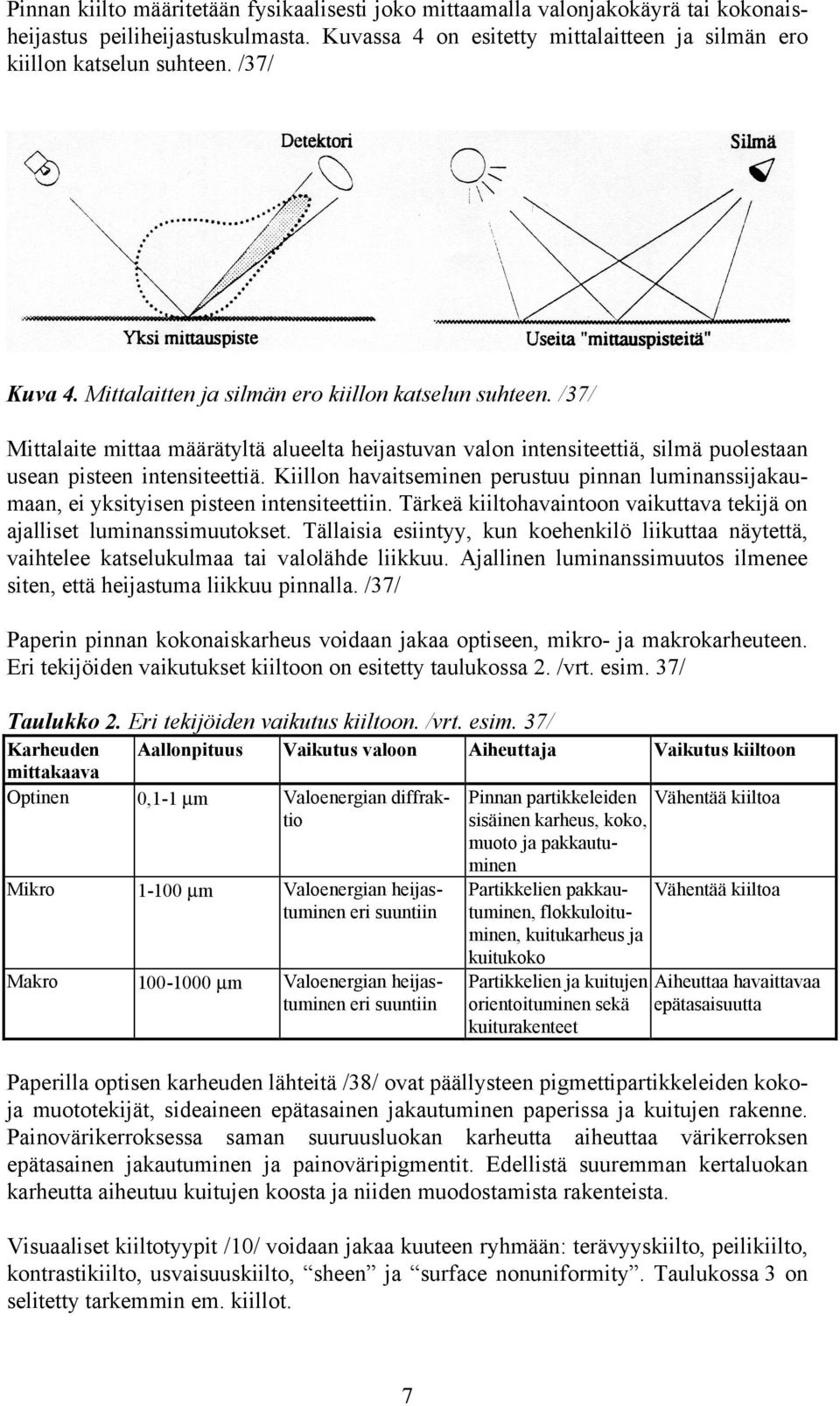 Kiillon havaitseminen perustuu pinnan luminanssijakaumaan, ei yksityisen pisteen intensiteettiin. Tärkeä kiiltohavaintoon vaikuttava tekijä on ajalliset luminanssimuutokset.