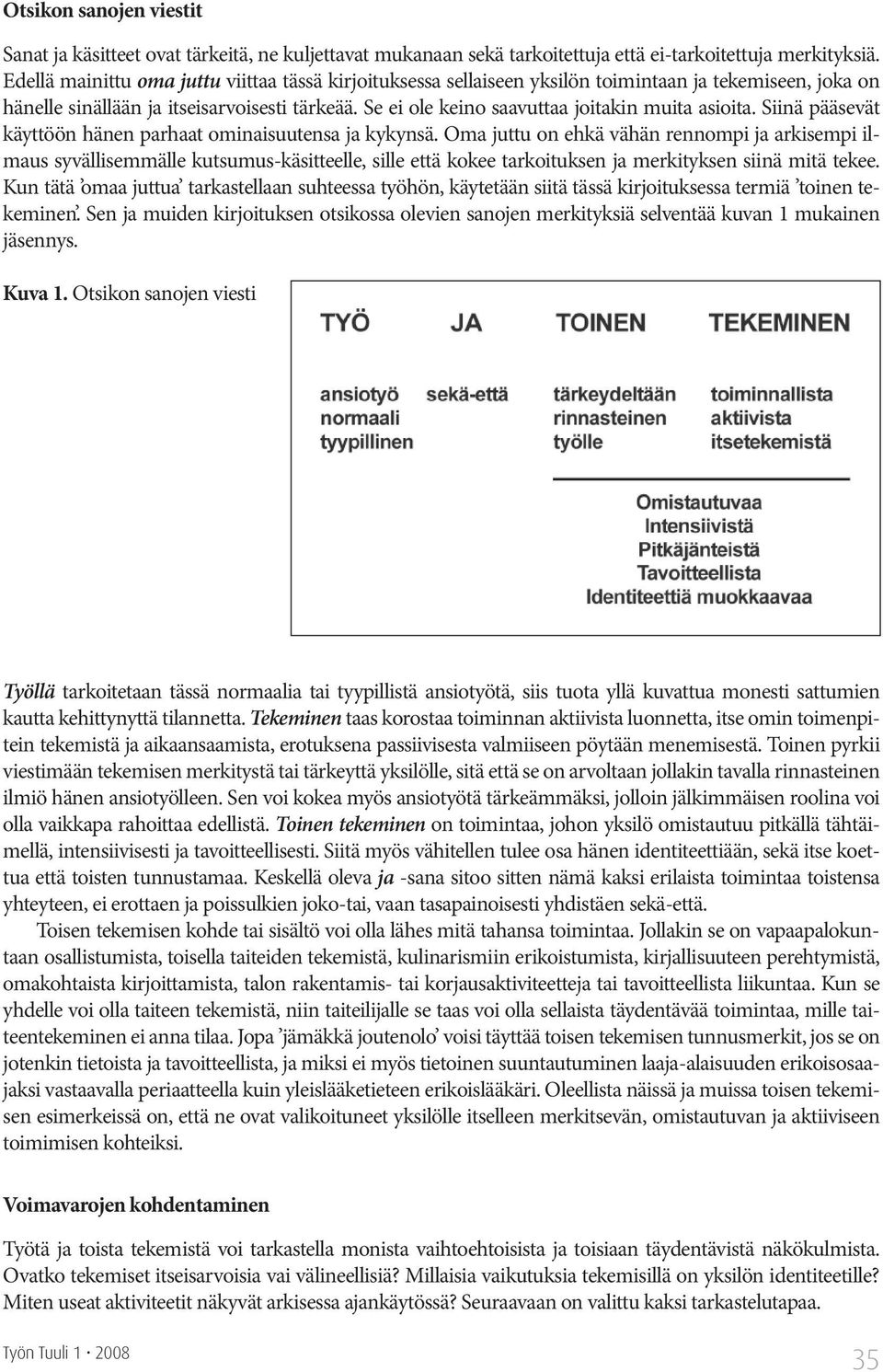 Se ei ole keino saavuttaa joitakin muita asioita. Siinä pääsevät käyttöön hänen parhaat ominaisuutensa ja kykynsä.