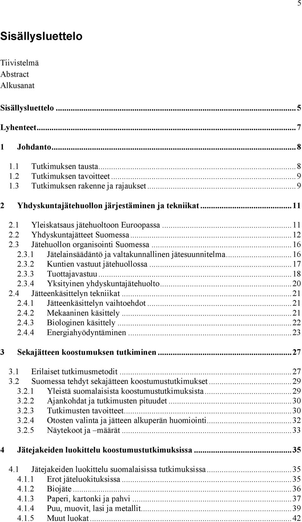 Jätehuollon organisointi Suomessa... 16 2.3.1 Jätelainsäädäntö ja valtakunnallinen jätesuunnitelma... 16 2.3.2 Kuntien vastuut jätehuollossa... 17 2.3.3 Tuottajavastuu... 18 2.3.4 Yksityinen yhdyskuntajätehuolto.