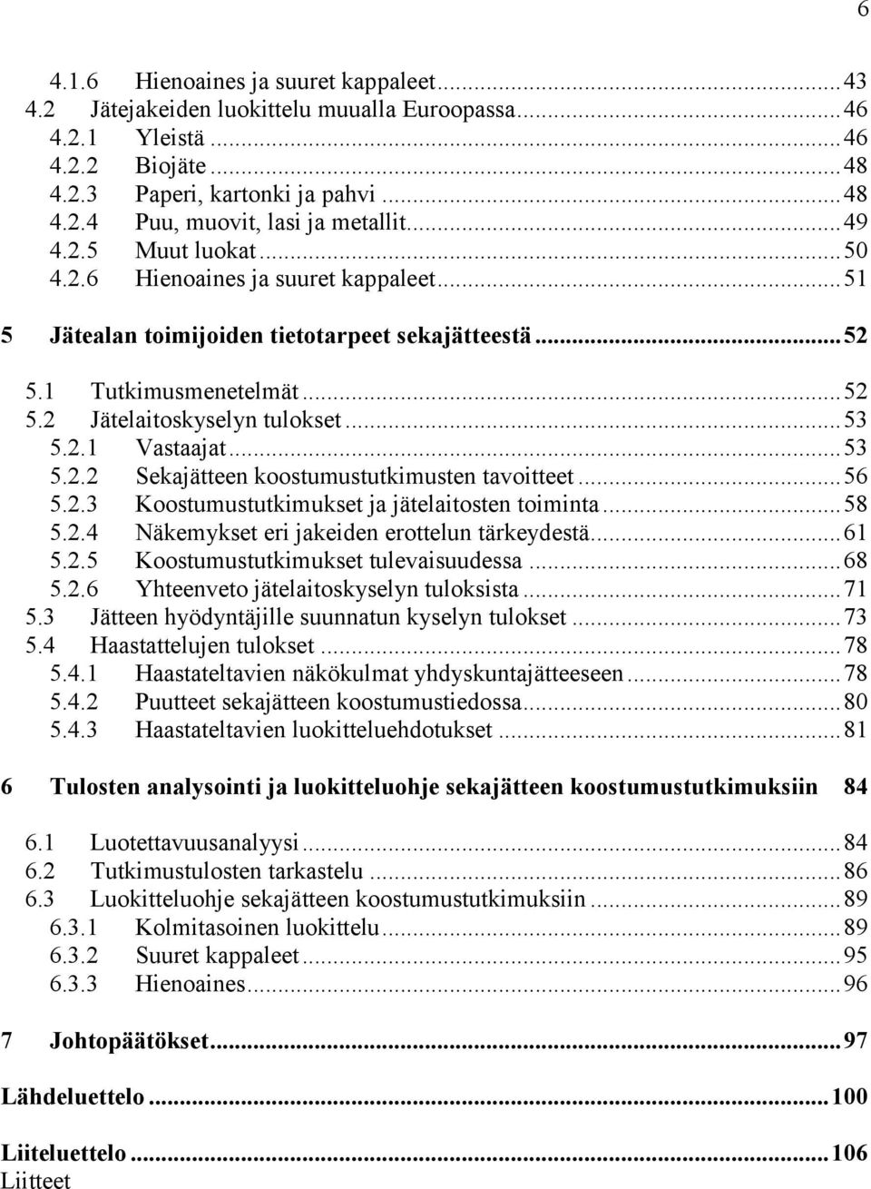 .. 53 5.2.2 Sekajätteen koostumustutkimusten tavoitteet... 56 5.2.3 Koostumustutkimukset ja jätelaitosten toiminta... 58 5.2.4 Näkemykset eri jakeiden erottelun tärkeydestä... 61 5.2.5 Koostumustutkimukset tulevaisuudessa.