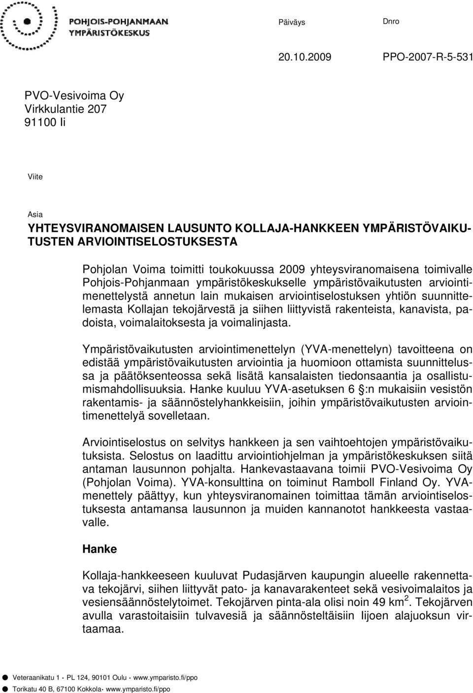 toukokuussa 2009 yhteysviranomaisena toimivalle Pohjois-Pohjanmaan ympäristökeskukselle ympäristövaikutusten arviointimenettelystä annetun lain mukaisen arviointiselostuksen yhtiön suunnittelemasta