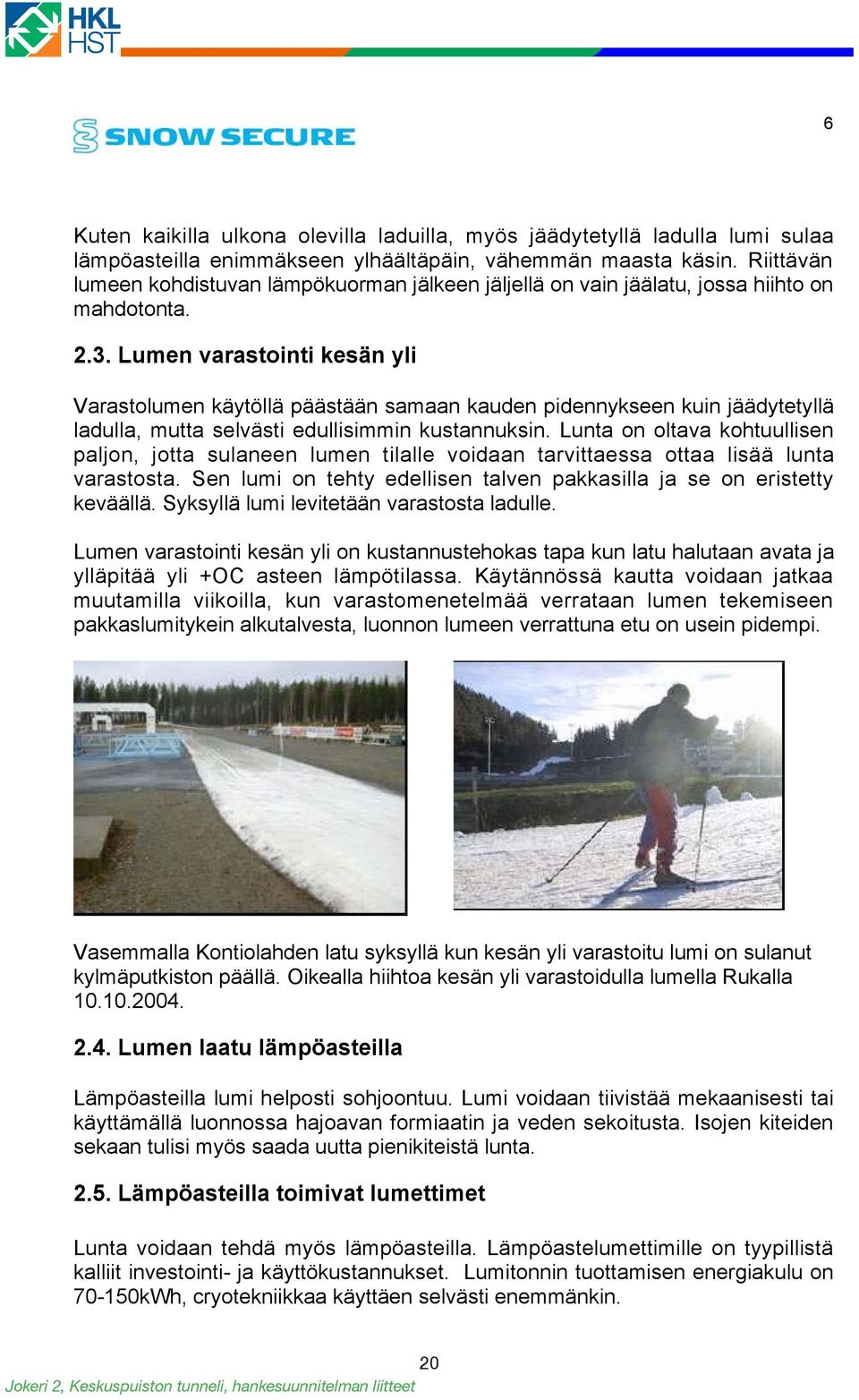 Lumen varastointi kesän yli Varastolumen käytöllä päästään samaan kauden pidennykseen kuin jäädytetyllä ladulla, mutta selvästi edullisimmin kustannuksin.