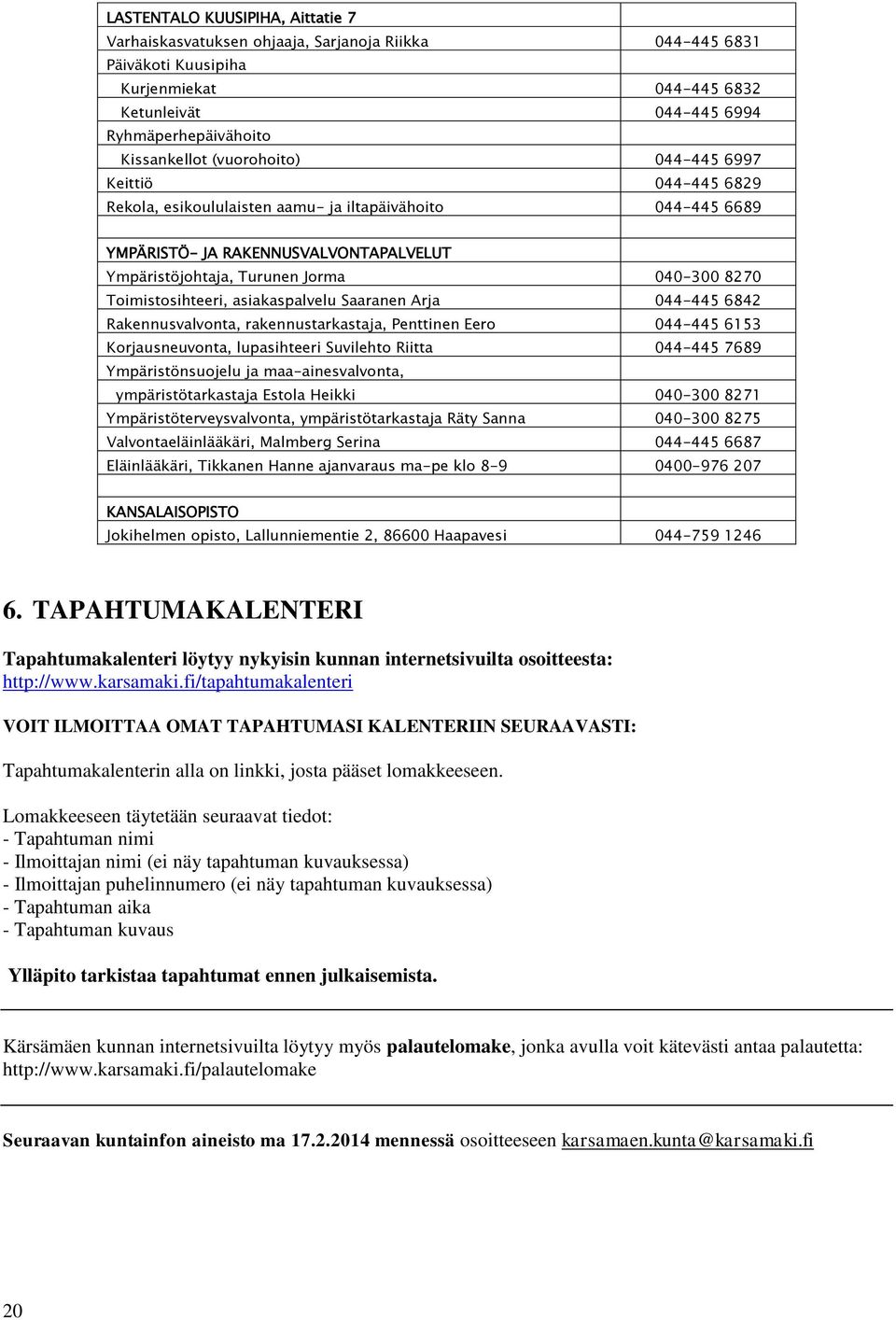 Toimistosihteeri, asiakaspalvelu Saaranen Arja 044-445 6842 Rakennusvalvonta, rakennustarkastaja, Penttinen Eero 044-445 6153 Korjausneuvonta, lupasihteeri Suvilehto Riitta 044-445 7689