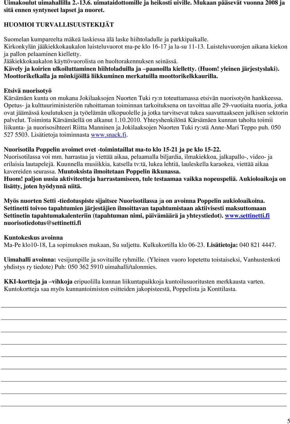 Luisteluvuorojen aikana kiekon ja pallon pelaaminen kielletty. Jääkiekkokaukalon käyttövuorolista on huoltorakennuksen seinässä.