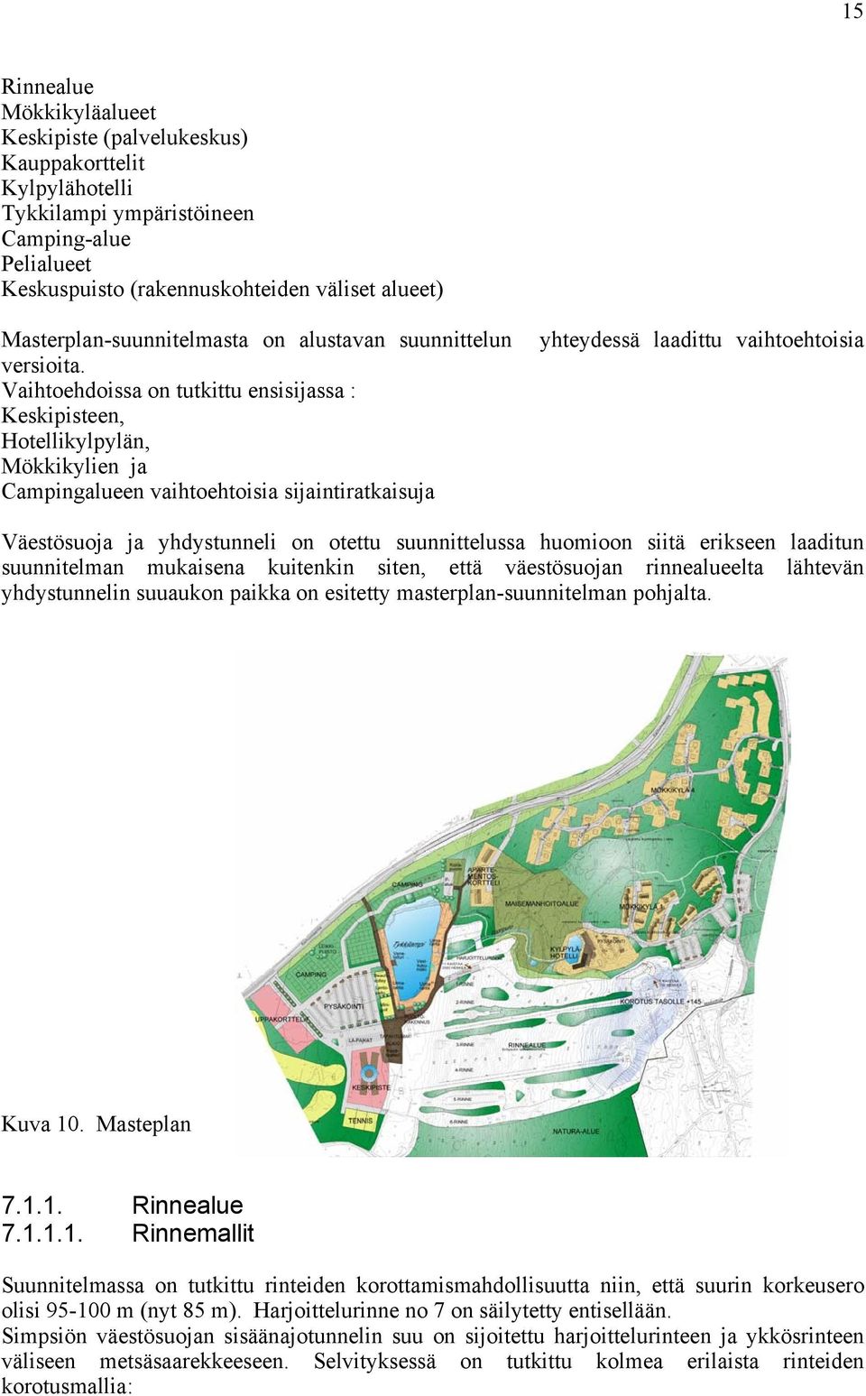 Vaihtoehdoissa on tutkittu ensisijassa : Keskipisteen, Hotellikylpylän, Mökkikylien ja Campingalueen vaihtoehtoisia sijaintiratkaisuja Väestösuoja ja yhdystunneli on otettu suunnittelussa huomioon