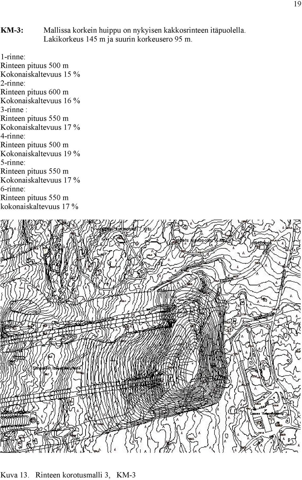 Rinteen pituus 550 m Kokonaiskaltevuus 17 % 4-rinne: Rinteen pituus 500 m Kokonaiskaltevuus 19 % 5-rinne: Rinteen