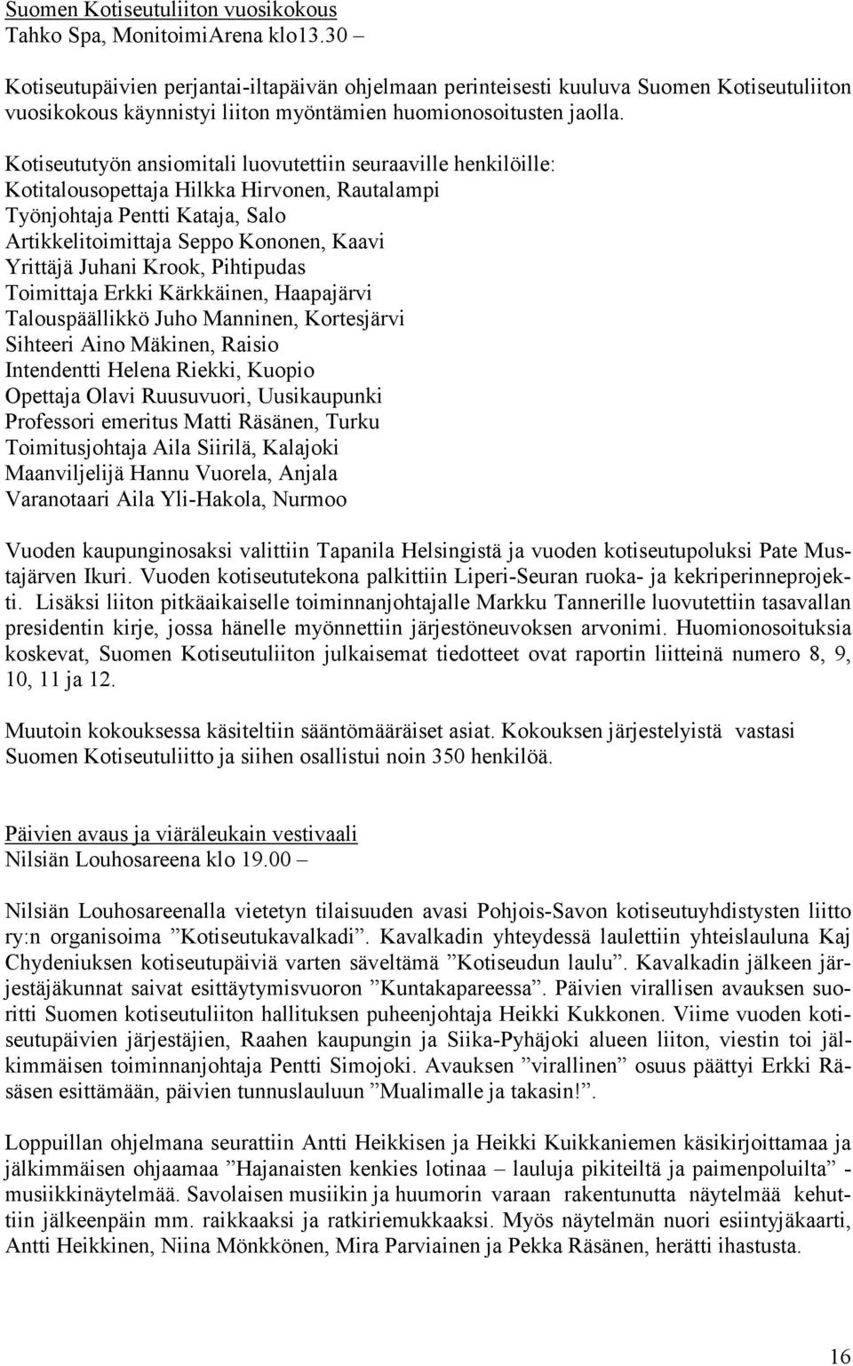 Kotiseututyön ansiomitali luovutettiin seuraaville henkilöille: Kotitalousopettaja Hilkka Hirvonen, Rautalampi Työnjohtaja Pentti Kataja, Salo Artikkelitoimittaja Seppo Kononen, Kaavi Yrittäjä Juhani