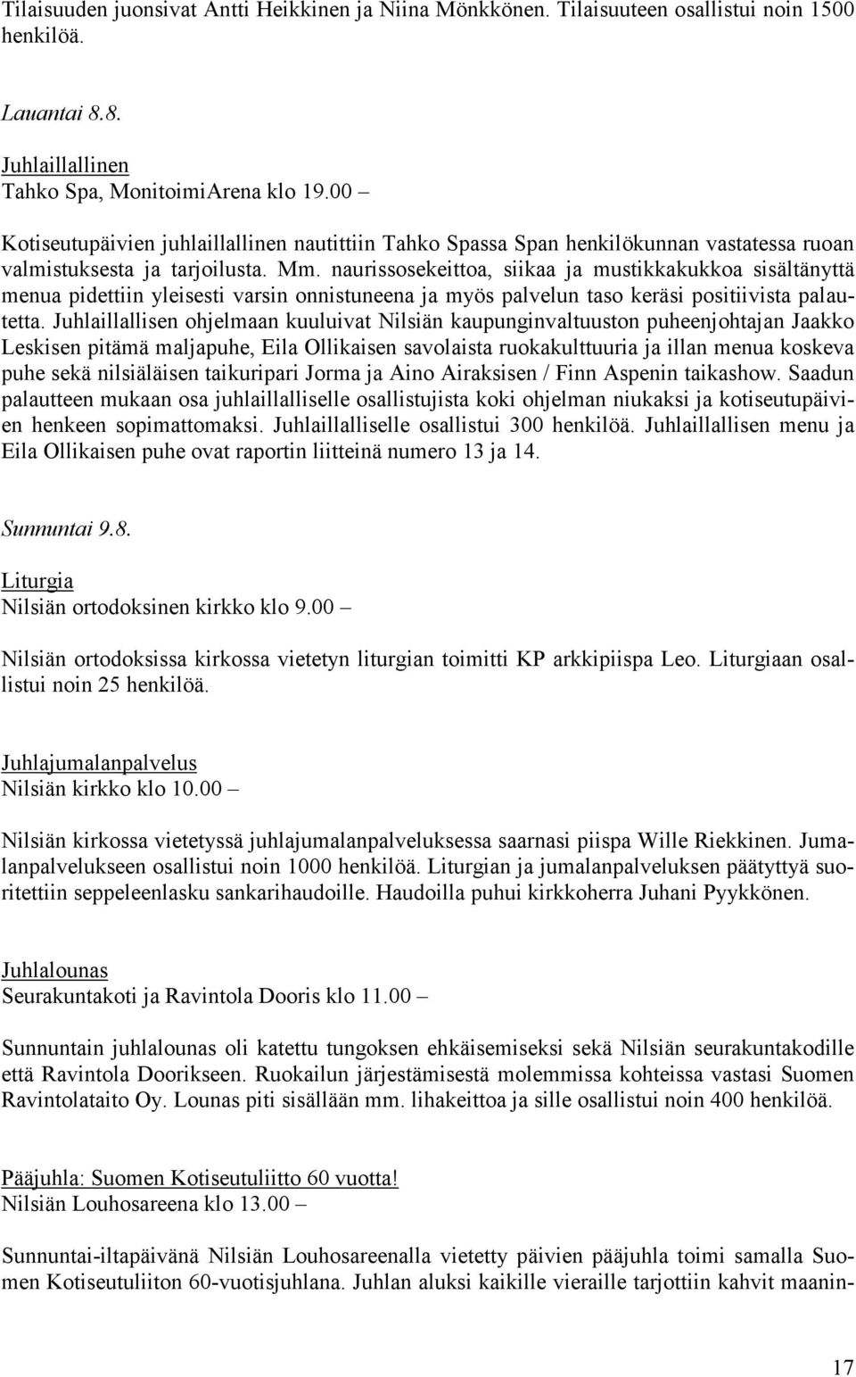 naurissosekeittoa, siikaa ja mustikkakukkoa sisältänyttä menua pidettiin yleisesti varsin onnistuneena ja myös palvelun taso keräsi positiivista palautetta.