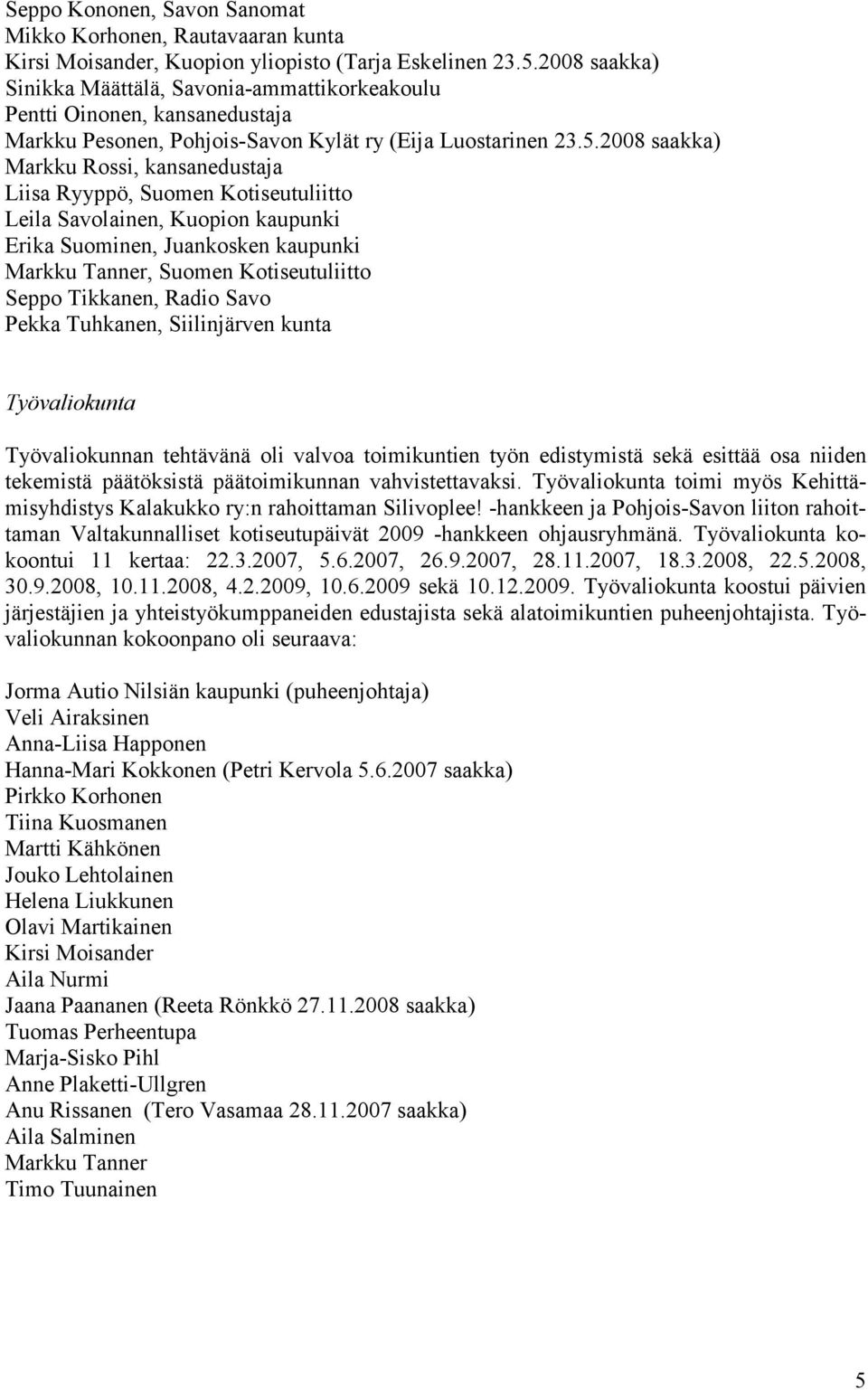 2008 saakka) Markku Rossi, kansanedustaja Liisa Ryyppö, Suomen Kotiseutuliitto Leila Savolainen, Kuopion kaupunki Erika Suominen, Juankosken kaupunki Markku Tanner, Suomen Kotiseutuliitto Seppo