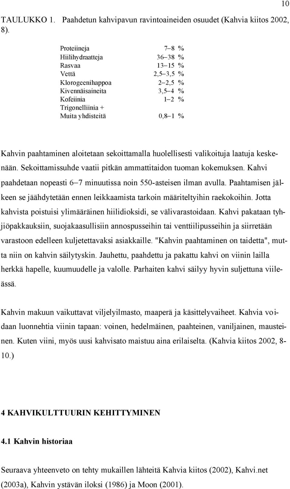 paahtaminen aloitetaan sekoittamalla huolellisesti valikoituja laatuja keskenään. Sekoittamissuhde vaatii pitkän ammattitaidon tuoman kokemuksen.