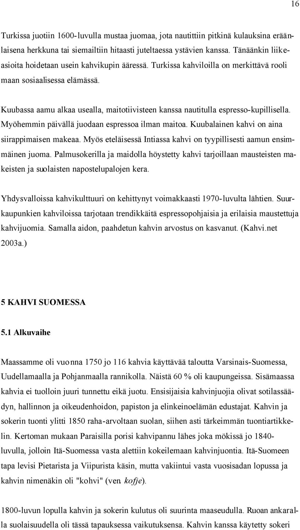 Kuubassa aamu alkaa usealla, maitotiivisteen kanssa nautitulla espresso-kupillisella. Myöhemmin päivällä juodaan espressoa ilman maitoa. Kuubalainen kahvi on aina siirappimaisen makeaa.